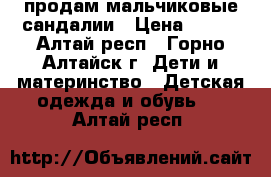 продам мальчиковые сандалии › Цена ­ 700 - Алтай респ., Горно-Алтайск г. Дети и материнство » Детская одежда и обувь   . Алтай респ.